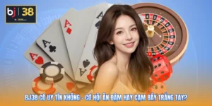 BJ38 Có Uy Tín Không - Cơ Hội Ăn Đậm Hay Cạm Bẫy Trắng Tay?