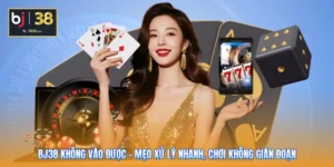 BJ38 Không Vào Được - Mẹo Xử Lý Nhanh, Chơi Không Gián Đoạn