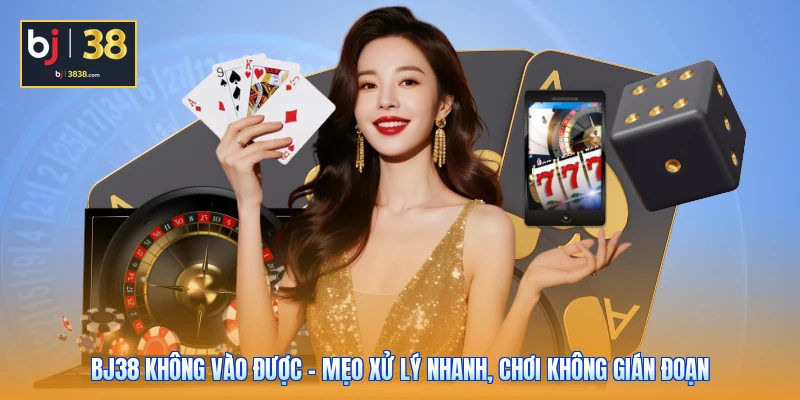 BJ38 Không Vào Được - Mẹo Xử Lý Nhanh, Chơi Không Gián Đoạn 1 BJ38 Không Vào Được - Mẹo Xử Lý Nhanh, Chơi Không Gián Đoạn