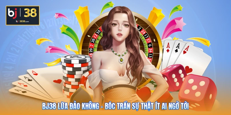 BJ38 Lừa Đảo Không - Bóc Trần Sự Thật Ít Ai Ngờ Tới 1 BJ38 Lừa Đảo Không - Bóc Trần Sự Thật Ít Ai Ngờ Tới