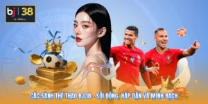 Các Sảnh Thể Thao BJ38 - Sôi Động, Hấp Dẫn Và Minh Bạch
