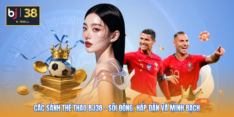 Các Sảnh Thể Thao BJ38 - Sôi Động, Hấp Dẫn Và Minh Bạch 1 Các Sảnh Thể Thao BJ38 - Sôi Động, Hấp Dẫn Và Minh Bạch