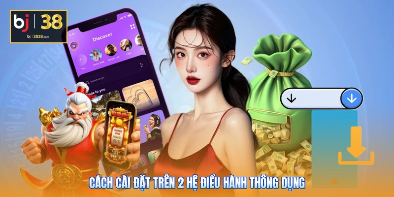Tải App BJ38 - Mở Khóa Mọi Tính Năng Đỉnh Cao Với 1 Chạm 2 Cách cài đặt trên 2 hệ điều hành thông dụng