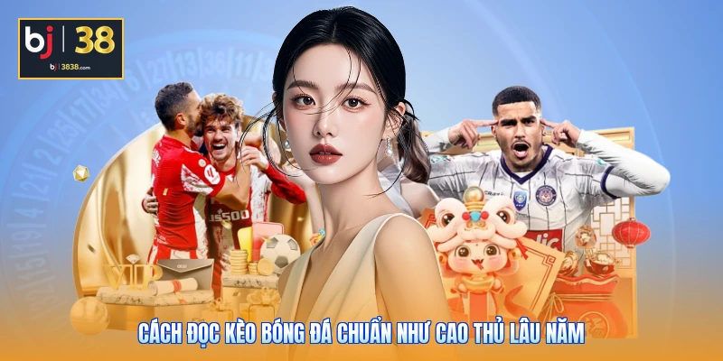 Cách Đọc Kèo Bóng Đá Chuẩn Như Cao Thủ Lâu Năm