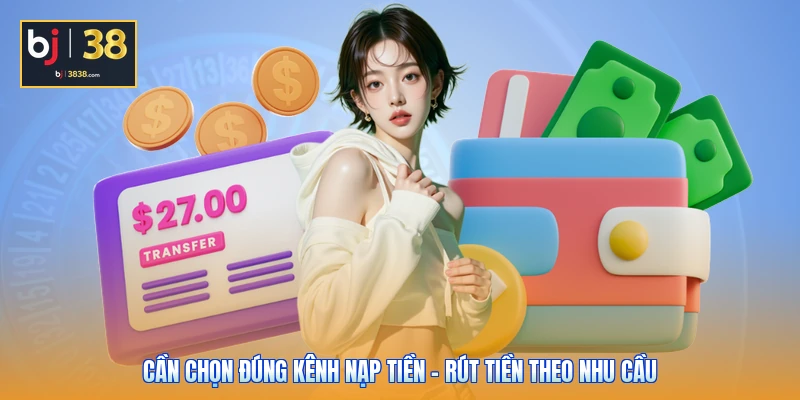 Quy Trình Nạp Tiền - Rút Tiền Thành Công Chỉ Với 3 Bước 1 Cần chọn đúng kênh nạp tiền - rút tiền theo nhu cầu