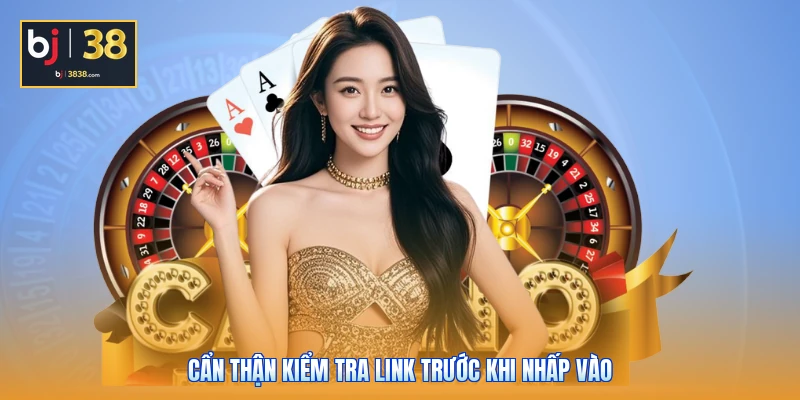 BJ38 Không Vào Được - Mẹo Xử Lý Nhanh, Chơi Không Gián Đoạn 4 Cẩn thận kiểm tra link trước khi nhấp vào
