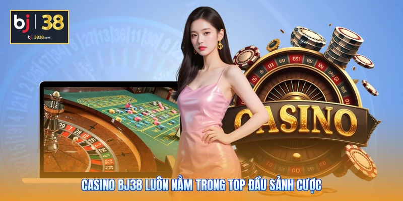 Casino BJ38 luôn nằm trong top đầu sảnh cược