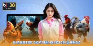 Đá Gà GA28 BJ38 - Các Kỹ Thuật Đọc Kèo & Soi Cựa Đỉnh Cao