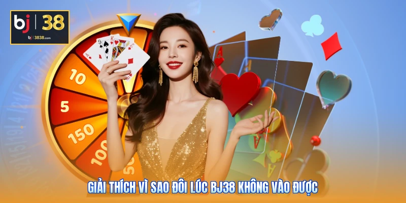 BJ38 Không Vào Được - Mẹo Xử Lý Nhanh, Chơi Không Gián Đoạn 2 Giải thích vì sao đôi lúc BJ38 không vào được