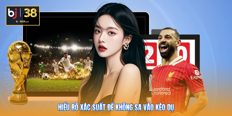 Hiểu rõ xác suất để không sa vào kèo dụ