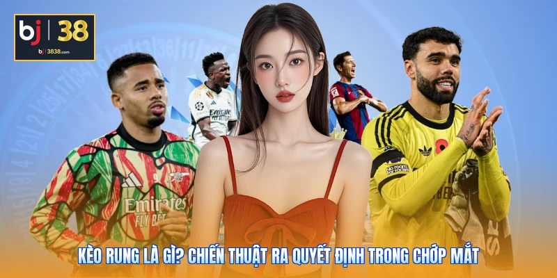 Kèo Rung Là Gì? Chiến Thuật Ra Quyết Định Trong Chớp Mắt 1 Kèo Rung Là Gì? Chiến Thuật Ra Quyết Định Trong Chớp Mắt