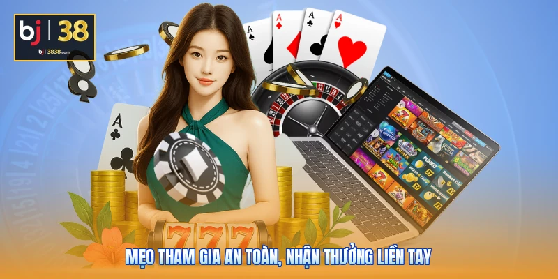 Mẹo tham gia an toàn, nhận thưởng liền tay