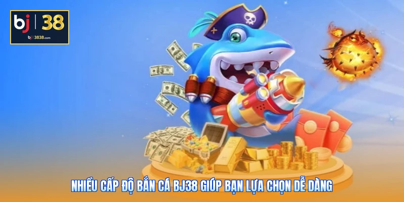 Bắn Cá BJ38 - Hành Trình Trở Thành Thợ Săn Huyền Thoại 1 Nhiều cấp độ bắn cá BJ38 giúp bạn lựa chọn dễ dàng