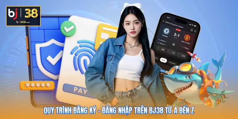 Quy trình đăng ký - đăng nhập trên BJ38 từ A đến Z