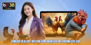 Sảnh Đá Gà BJ38 - Đột Phá Công Nghệ Live 4K, Thưởng Cực Cao