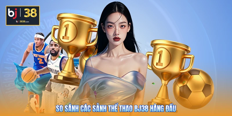 So sánh các sảnh thể thao BJ38 hàng đầu