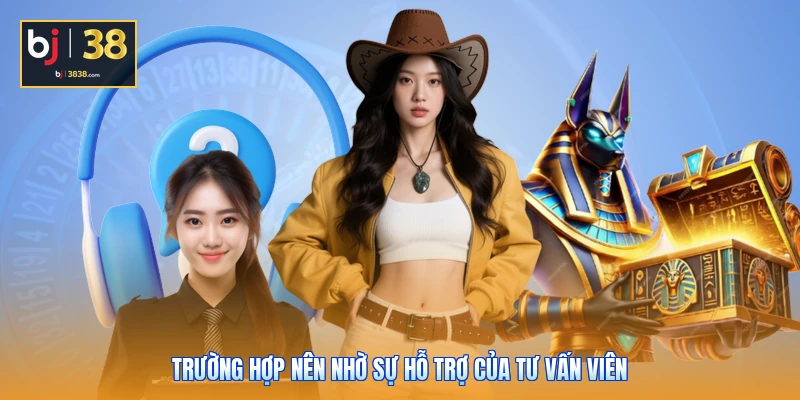 Trường hợp nên nhờ sự hỗ trợ của tư vấn viên